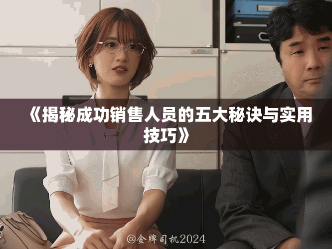 《揭秘成功销售人员的五大秘诀与实用技巧》