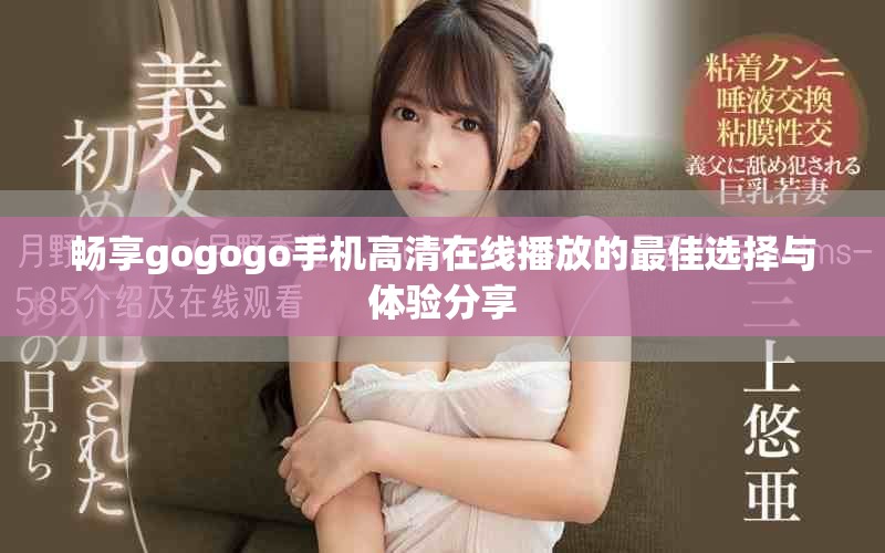 畅享gogogo手机高清在线播放的最佳选择与体验分享
