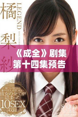 《成全》剧集第十四集预告引人期待精彩内容大揭秘