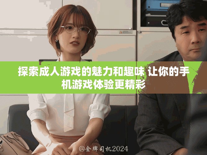 探索成人游戏的魅力和趣味 让你的手机游戏体验更精彩