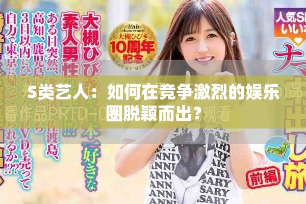 S类艺人：如何在竞争激烈的娱乐圈脱颖而出？