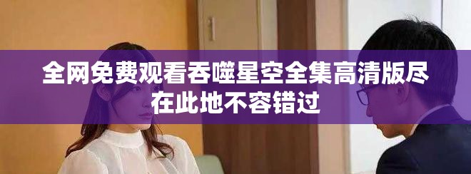 全网免费观看吞噬星空全集高清版尽在此地不容错过