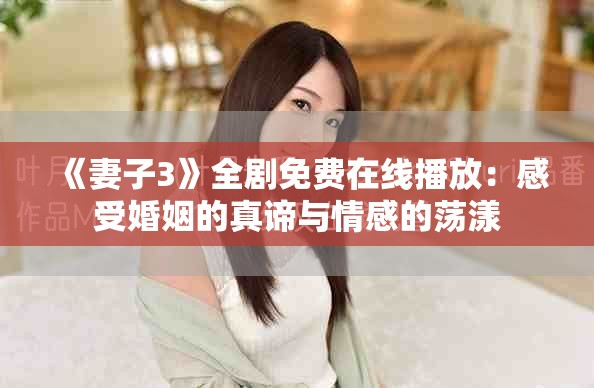 《妻子3》全剧免费在线播放：感受婚姻的真谛与情感的荡漾