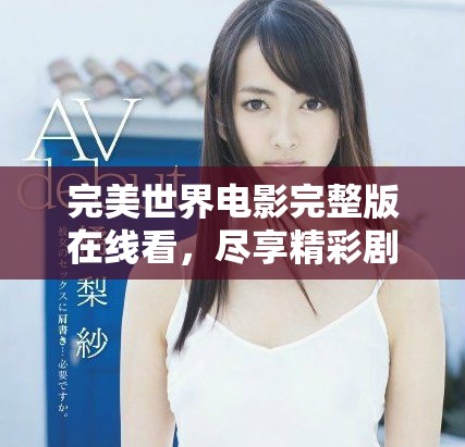 完美世界电影完整版在线看，尽享精彩剧情与视觉盛宴体验