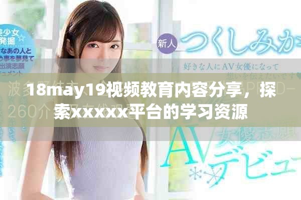 18may19视频教育内容分享，探索xxxxx平台的学习资源