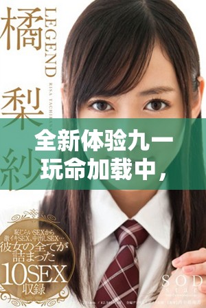 全新体验九一玩命加载中，挑战你的极限与速度之旅