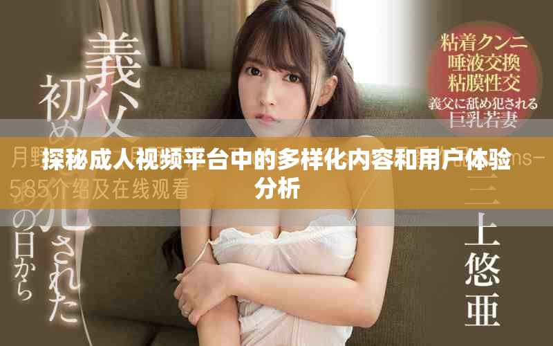探秘成人视频平台中的多样化内容和用户体验分析