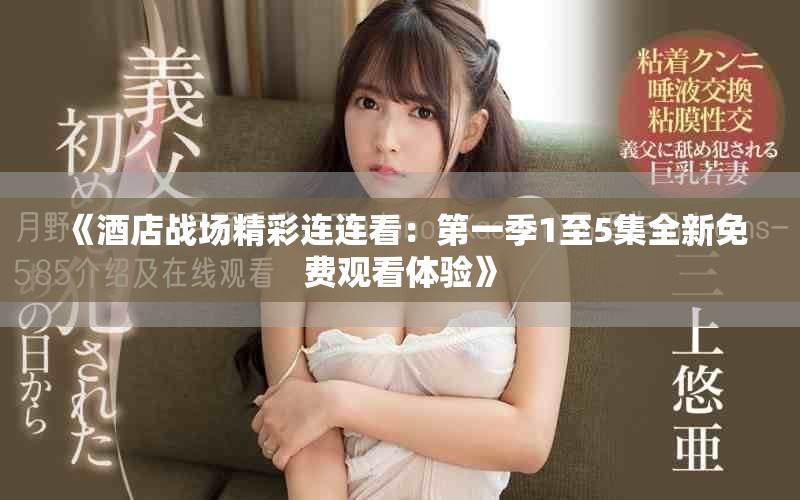 《酒店战场精彩连连看：第一季1至5集全新免费观看体验》