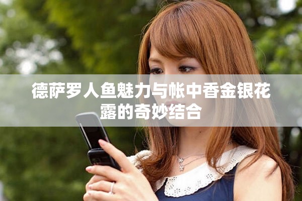 德萨罗人鱼魅力与帐中香金银花露的奇妙结合