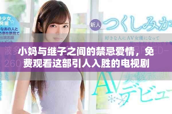 小妈与继子之间的禁忌爱情，免费观看这部引人入胜的电视剧