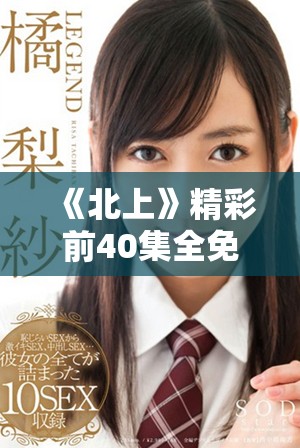 《北上》精彩前40集全免费在线观赏，等你来体验！