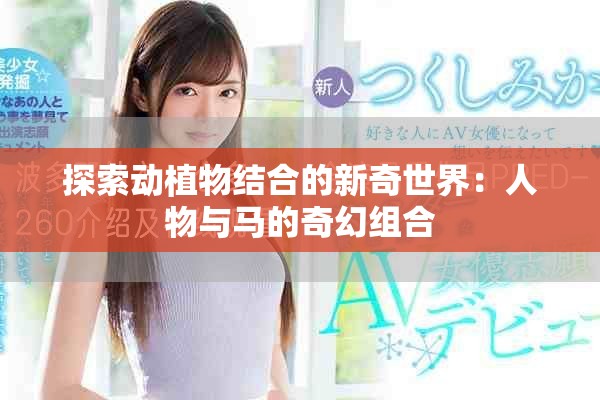 探索动植物结合的新奇世界：人物与马的奇幻组合