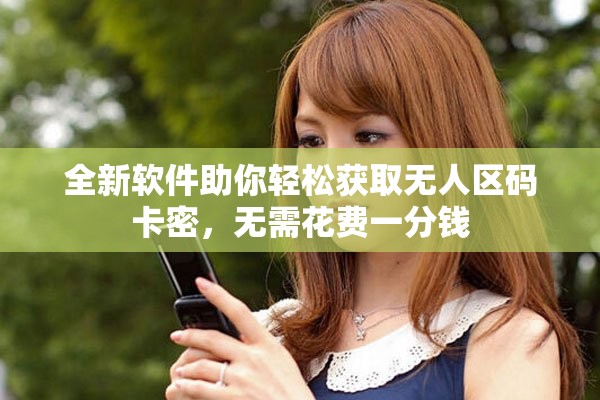 全新软件助你轻松获取无人区码卡密，无需花费一分钱