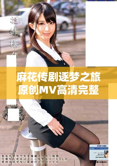 麻花传剧逐梦之旅原创MV高清完整版在线观看入口