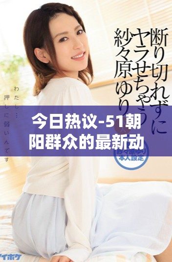 今日热议-51朝阳群众的最新动态与往事回顾