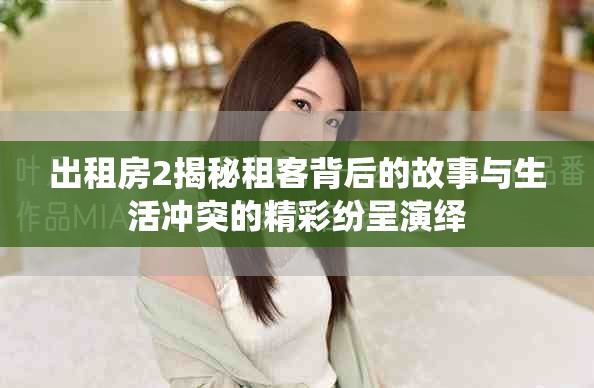 出租房2揭秘租客背后的故事与生活冲突的精彩纷呈演绎