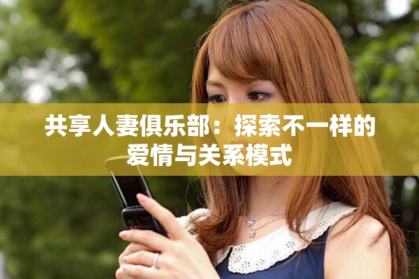 共享人妻俱乐部：探索不一样的爱情与关系模式