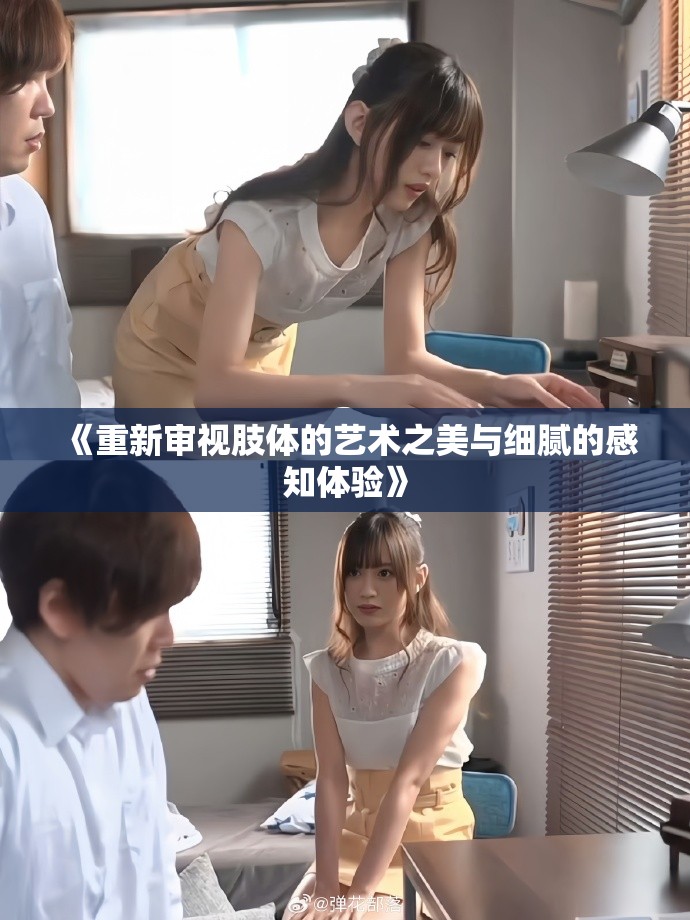 《重新审视肢体的艺术之美与细腻的感知体验》