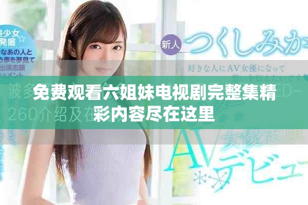 免费观看六姐妹电视剧完整集精彩内容尽在这里