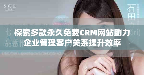 探索多款永久免费CRM网站助力企业管理客户关系提升效率