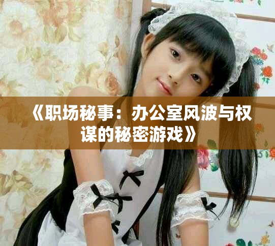《职场秘事：办公室风波与权谋的秘密游戏》