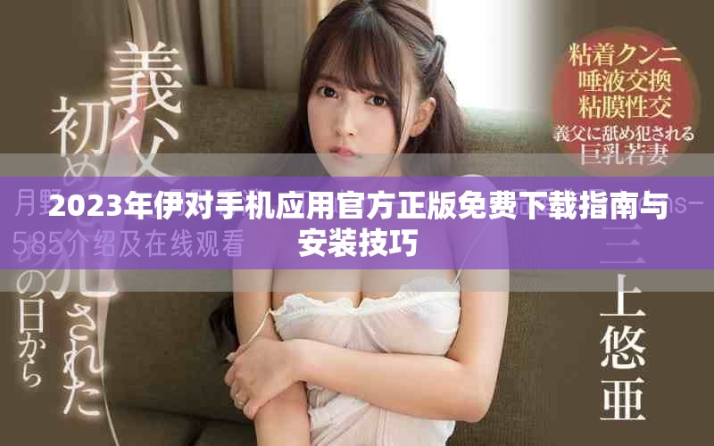 2023年伊对手机应用官方正版免费下载指南与安装技巧
