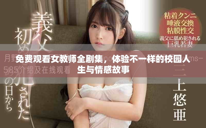 免费观看女教师全剧集，体验不一样的校园人生与情感故事