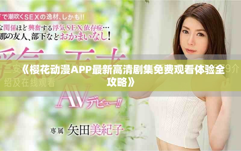 《樱花动漫APP最新高清剧集免费观看体验全攻略》