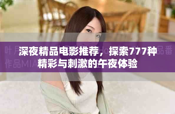 深夜精品电影推荐，探索777种精彩与刺激的午夜体验