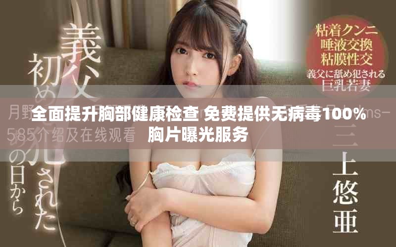 全面提升胸部健康检查 免费提供无病毒100%胸片曝光服务