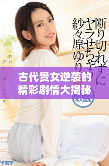 古代贵女逆袭的精彩剧情大揭秘与免费观看策略