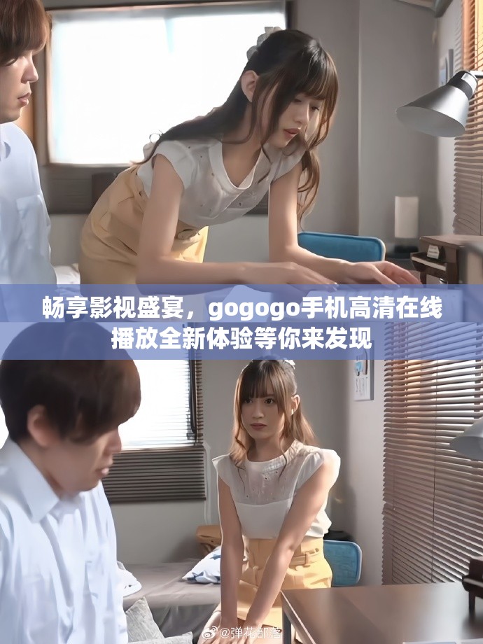 畅享影视盛宴，gogogo手机高清在线播放全新体验等你来发现