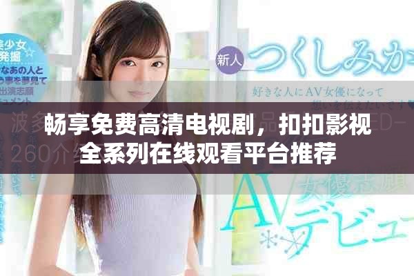 畅享免费高清电视剧，扣扣影视全系列在线观看平台推荐