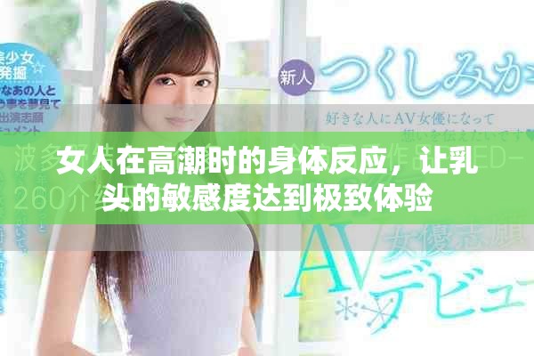 女人在高潮时的身体反应，让乳头的敏感度达到极致体验