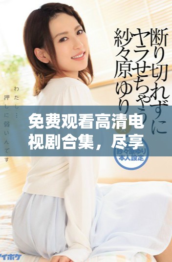 免费观看高清电视剧合集，尽享八戒带来的精彩时光