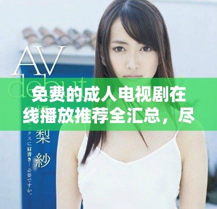 免费的成人电视剧在线播放推荐全汇总，尽享精彩剧集