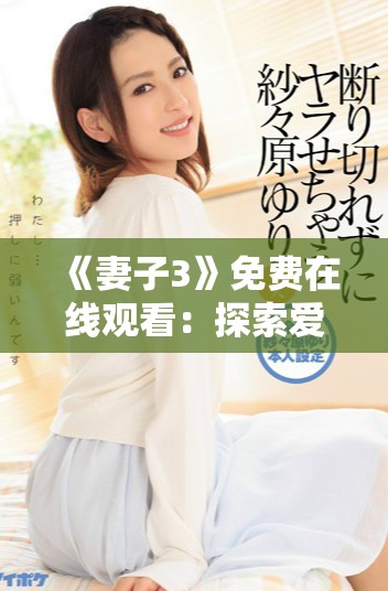 《妻子3》免费在线观看：探索爱的真谛与婚姻的挑战全新剧集上线