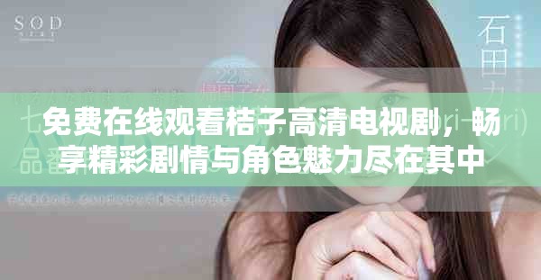 免费在线观看桔子高清电视剧，畅享精彩剧情与角色魅力尽在其中