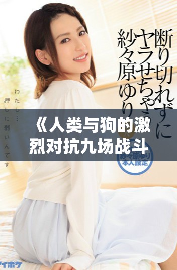 《人类与狗的激烈对抗九场战斗在线观看完整版》