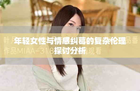 年轻女性与情感纠葛的复杂伦理探讨分析