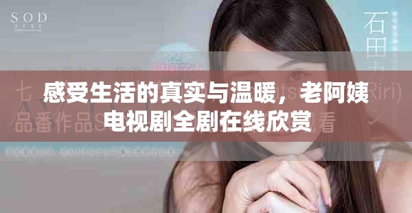感受生活的真实与温暖，老阿姨电视剧全剧在线欣赏