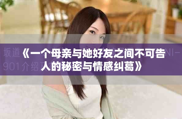 《一个母亲与她好友之间不可告人的秘密与情感纠葛》