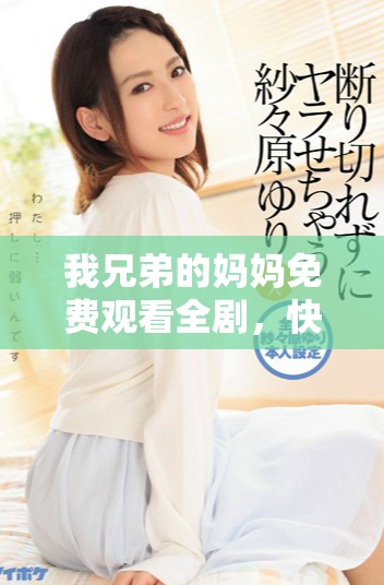 我兄弟的妈妈免费观看全剧，快来一起探讨剧情与角色发展吧