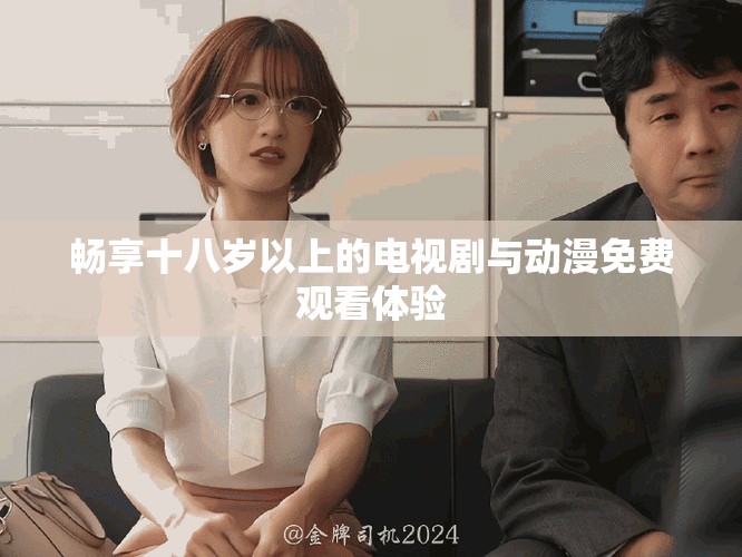 畅享十八岁以上的电视剧与动漫免费观看体验