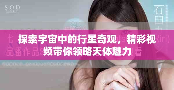 探索宇宙中的行星奇观，精彩视频带你领略天体魅力