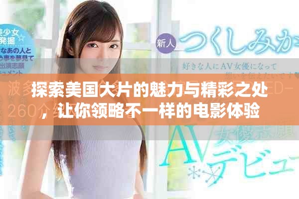 探索美国大片的魅力与精彩之处，让你领略不一样的电影体验
