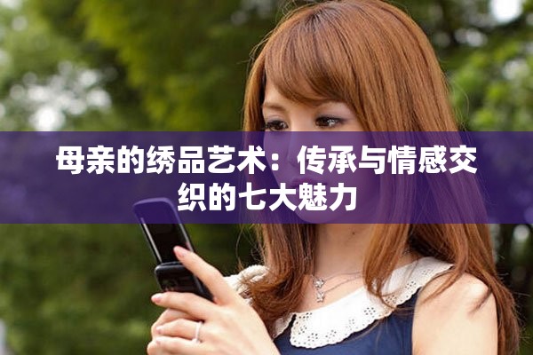 母亲的绣品艺术：传承与情感交织的七大魅力