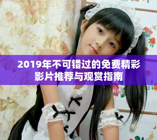 2019年不可错过的免费精彩影片推荐与观赏指南