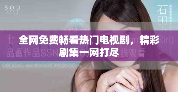 全网免费畅看热门电视剧，精彩剧集一网打尽