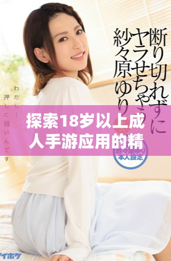探索18岁以上成人手游应用的精彩世界与独特魅力